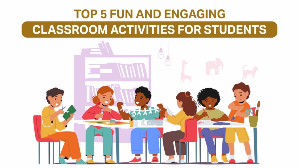 Top 5 Fun and Engaging Classroom Activities For Students classroom activities