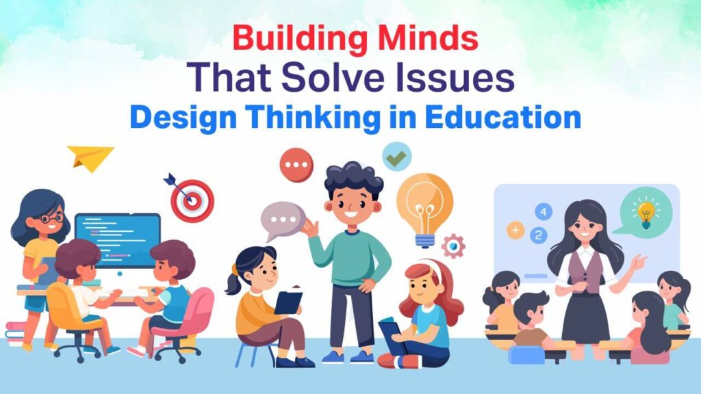 Building Minds That Solve Issues- Design Thinking in Education 