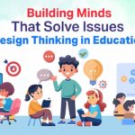 Building Minds That Solve Issues- Design Thinking in Education 